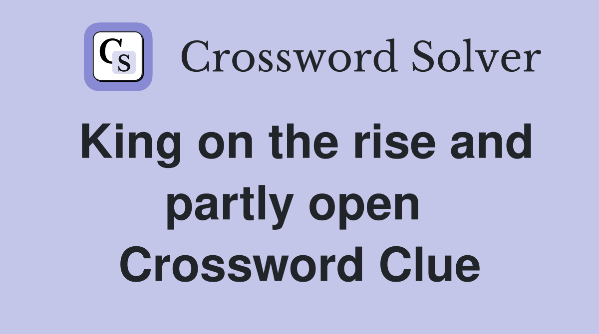 King on the rise and partly open  Crossword Clue