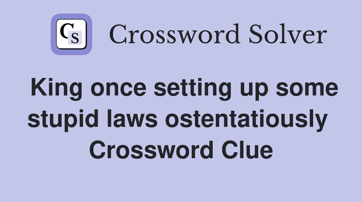 King once setting up some stupid laws ostentatiously  Crossword Clue