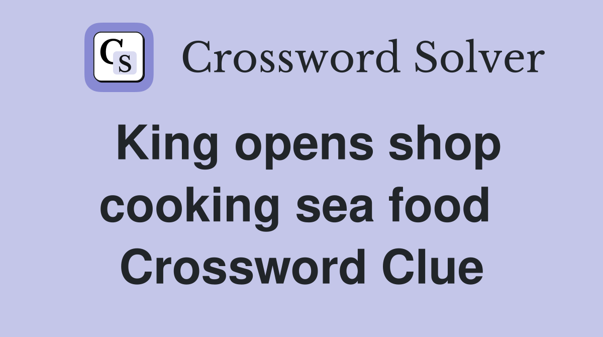 King opens shop cooking sea food  Crossword Clue