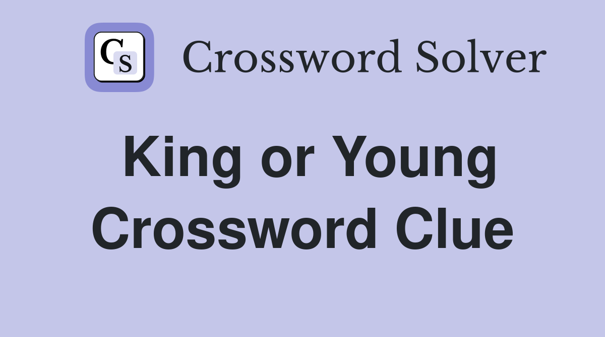 King or Young Crossword Clue