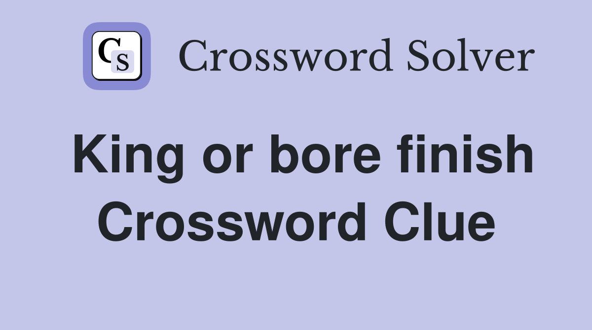 King or bore finish Crossword Clue