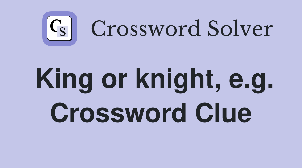 King or knight, e.g. Crossword Clue