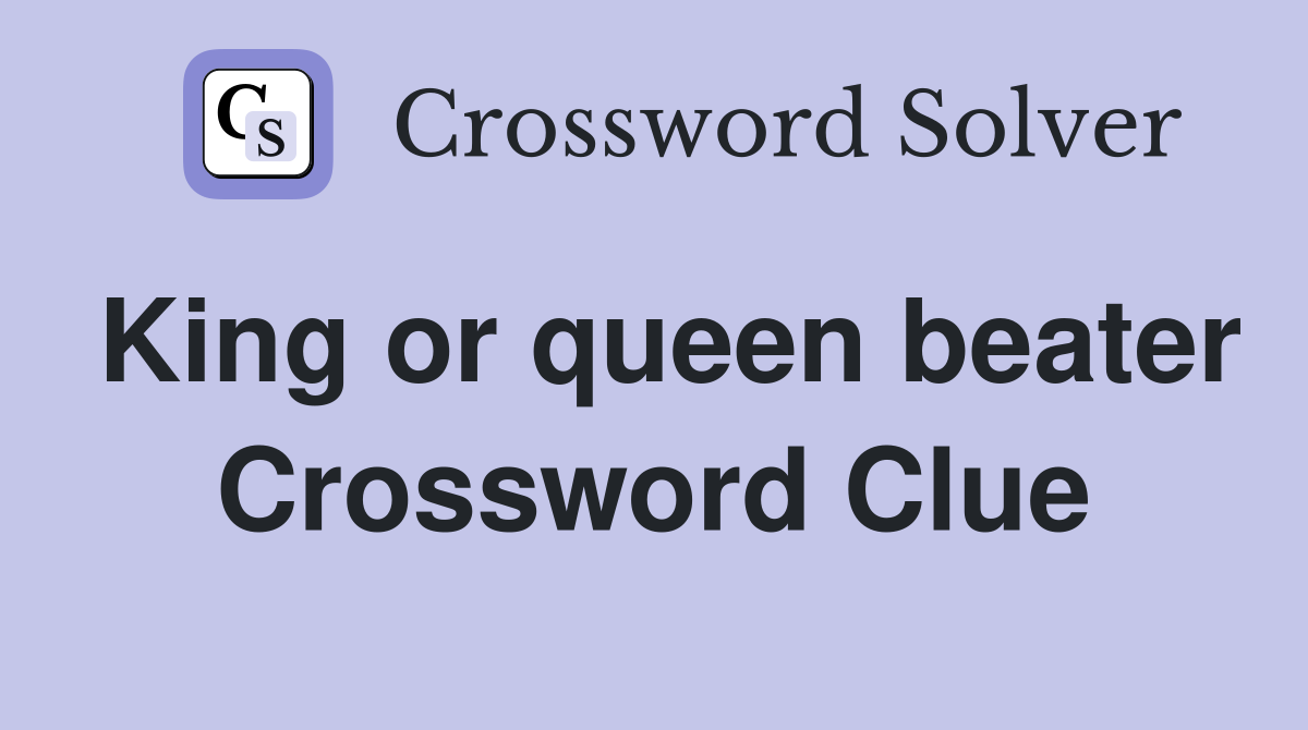 King or queen beater Crossword Clue