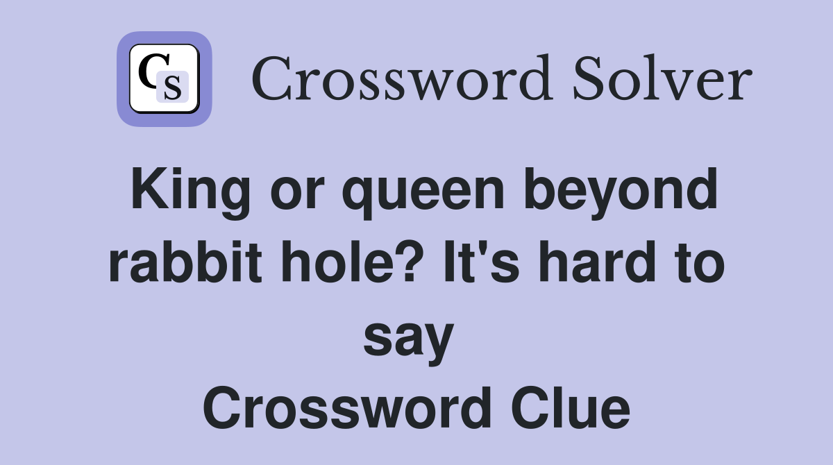 King or queen beyond rabbit hole? It's hard to say  Crossword Clue