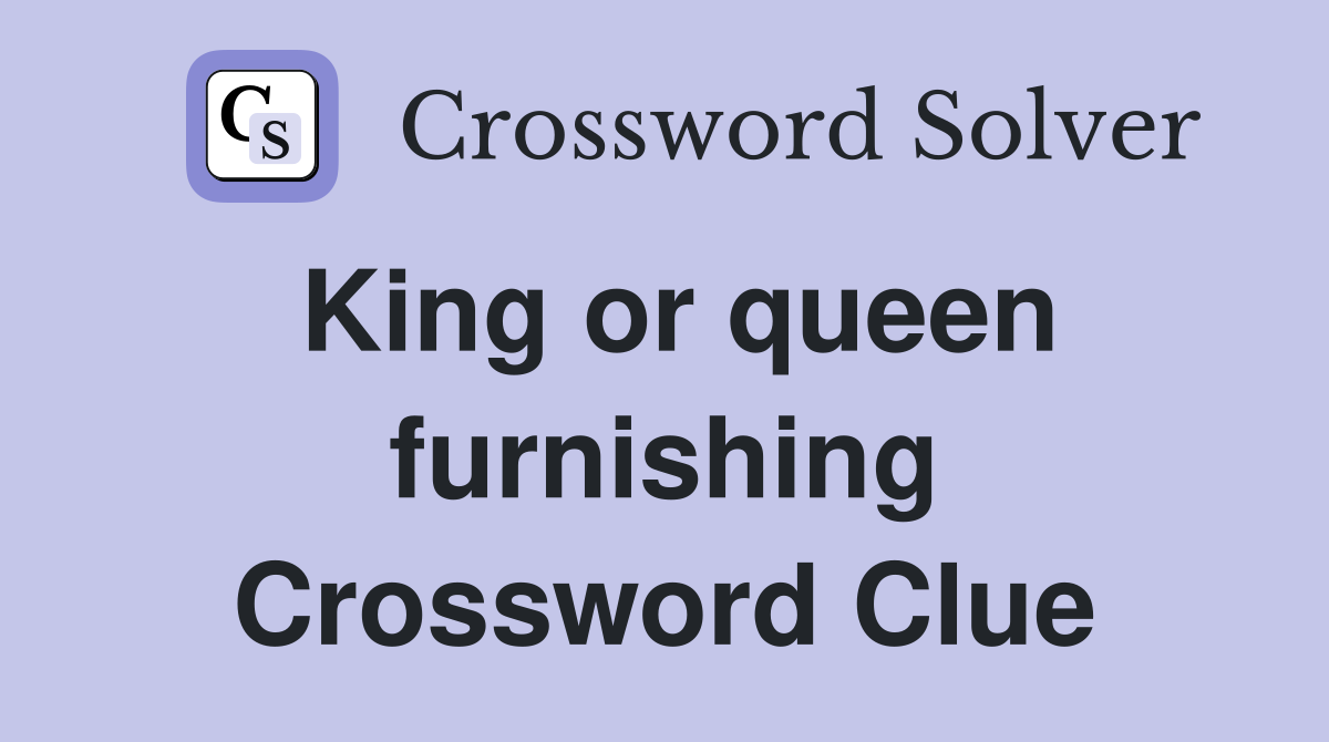 King or queen furnishing Crossword Clue