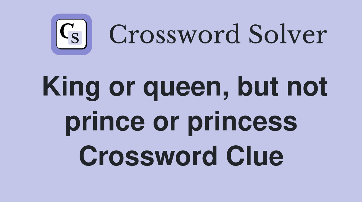 King or queen, but not prince or princess Crossword Clue