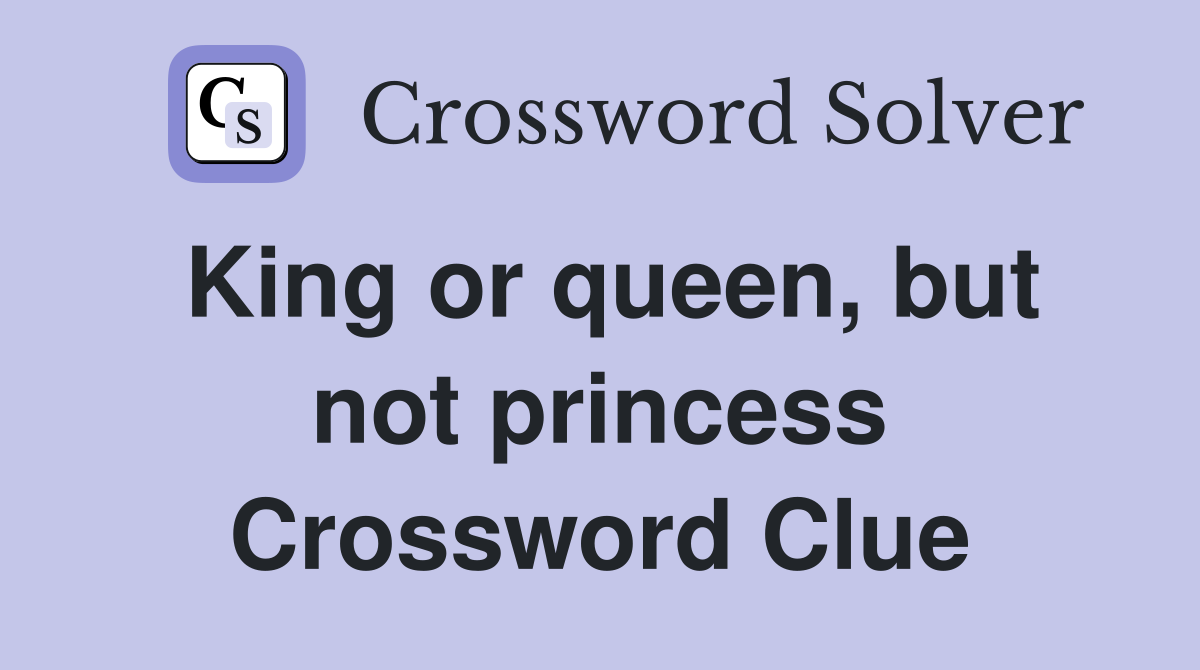 King or queen, but not princess Crossword Clue