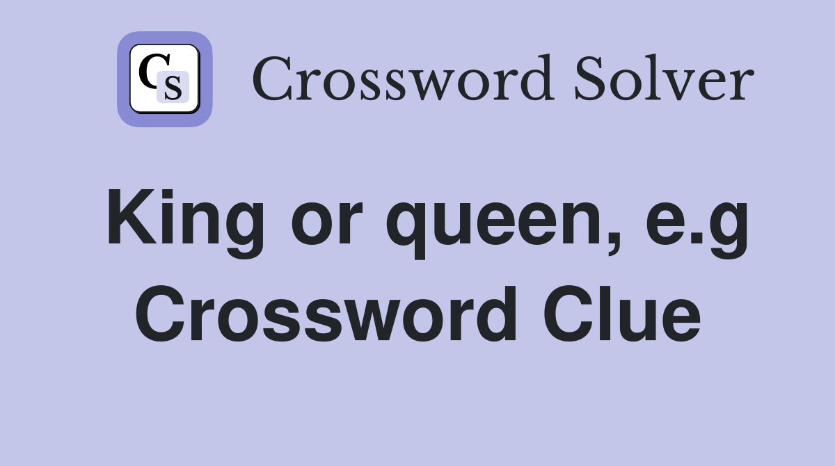 King or queen, e.g Crossword Clue