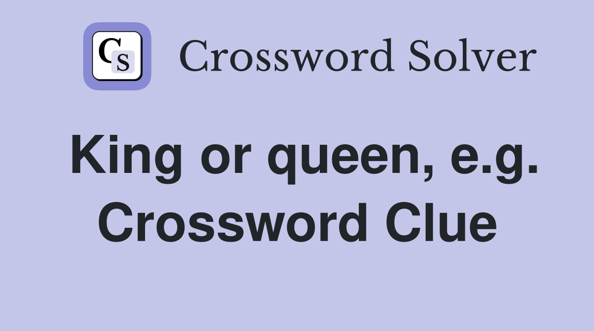 King or queen, e.g. Crossword Clue