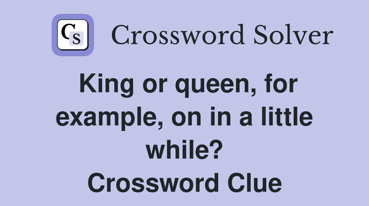 King or queen, for example, on in a little while? Crossword Clue