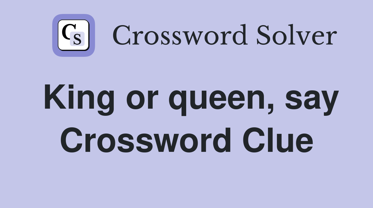 King or queen, say Crossword Clue