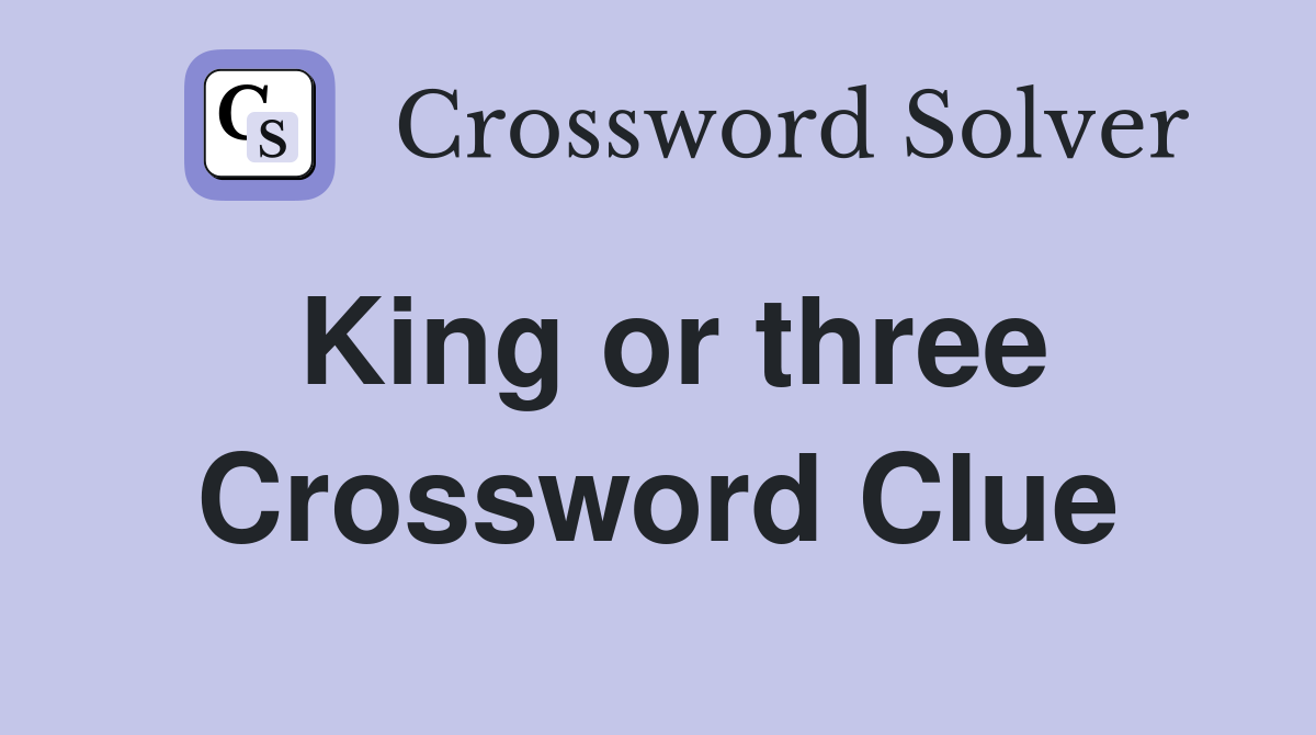King or three Crossword Clue