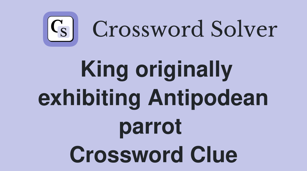 King originally exhibiting Antipodean parrot  Crossword Clue