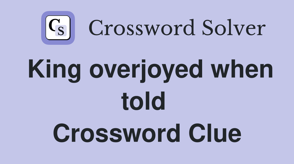King overjoyed when told  Crossword Clue