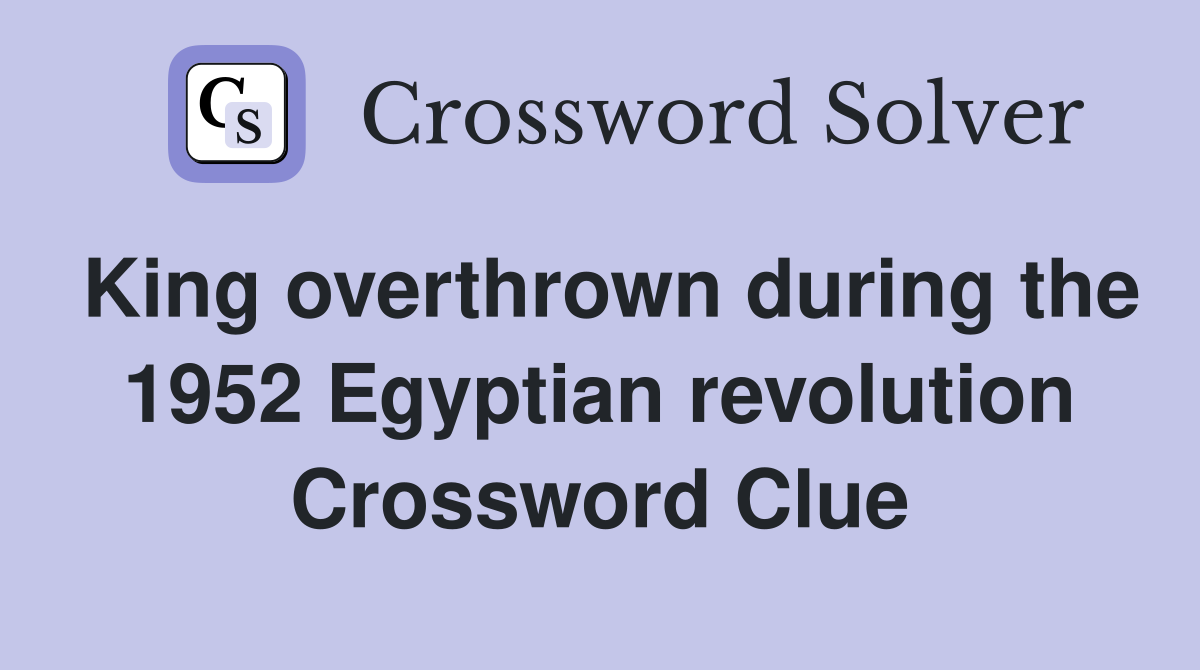 King overthrown during the 1952 Egyptian revolution Crossword Clue