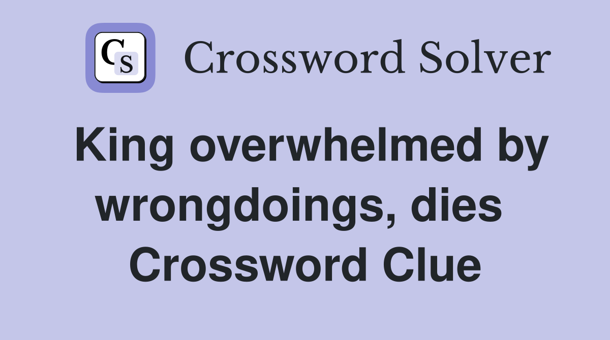 King overwhelmed by wrongdoings, dies  Crossword Clue