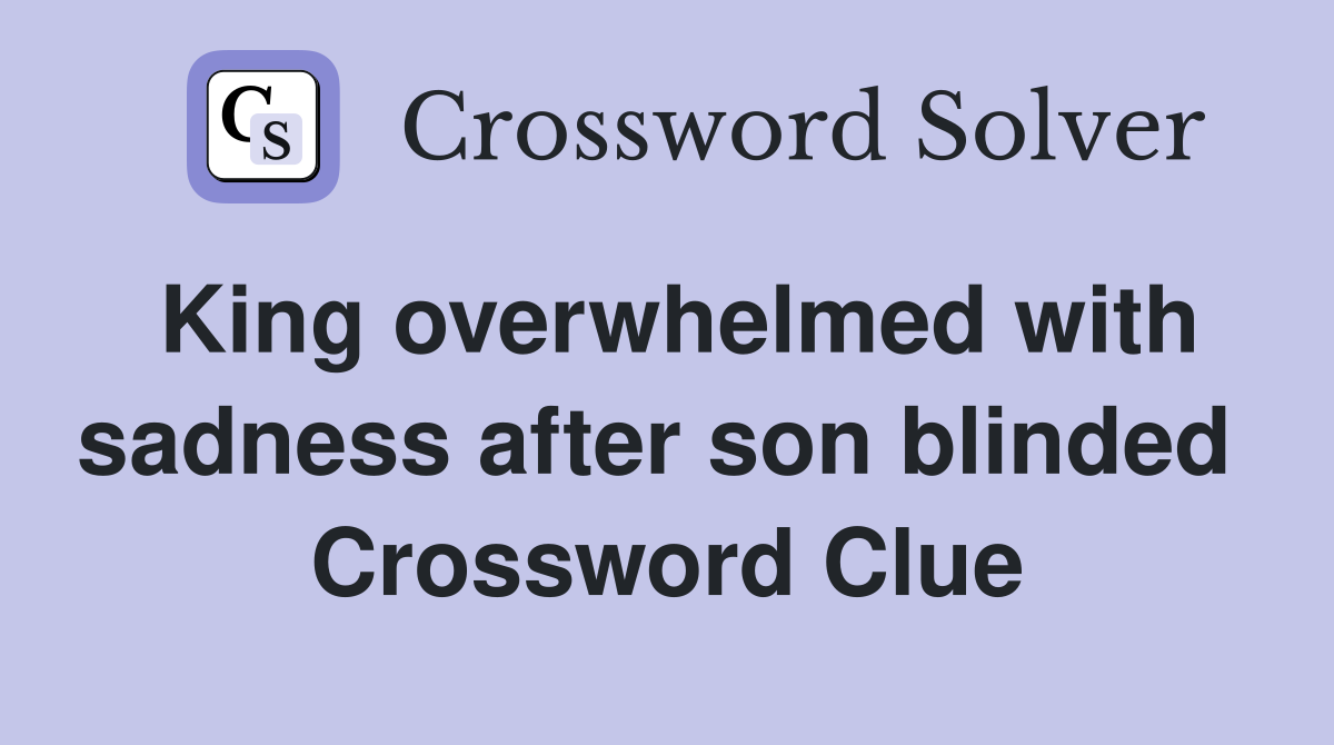 King overwhelmed with sadness after son blinded  Crossword Clue