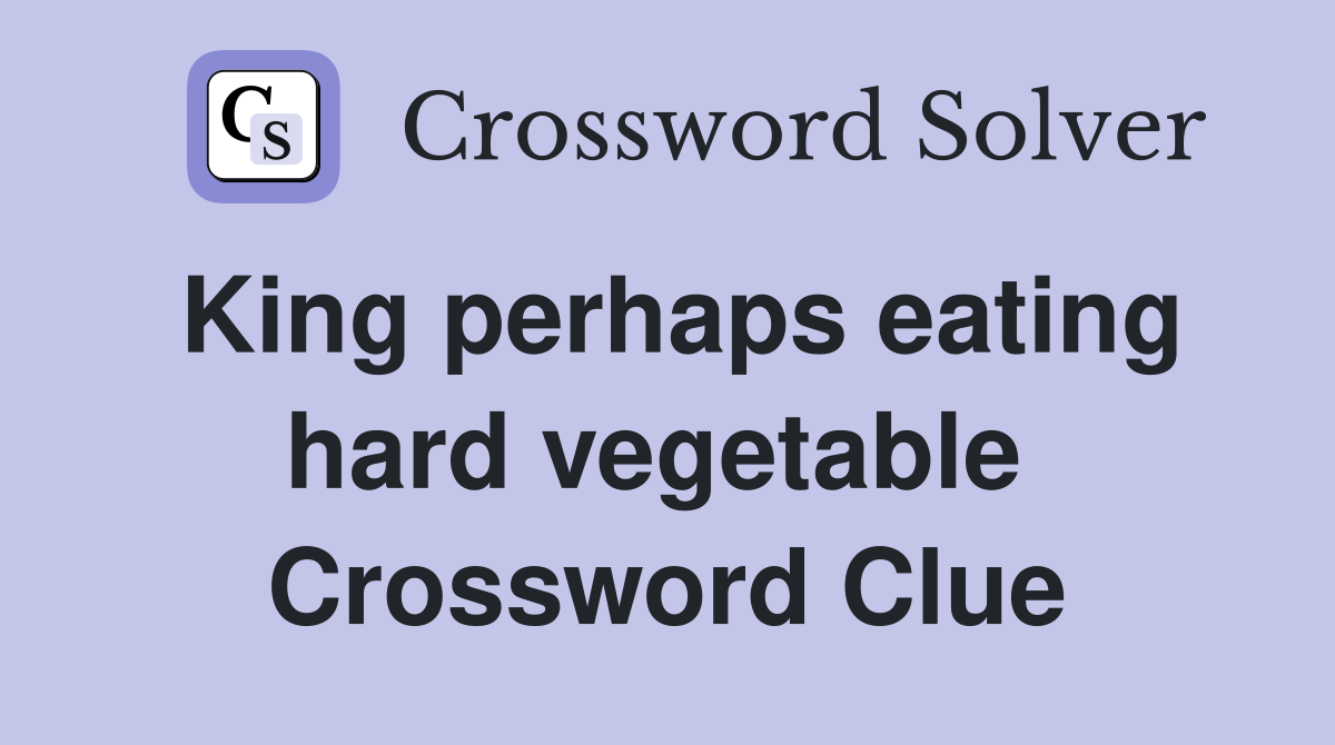 King perhaps eating hard vegetable  Crossword Clue