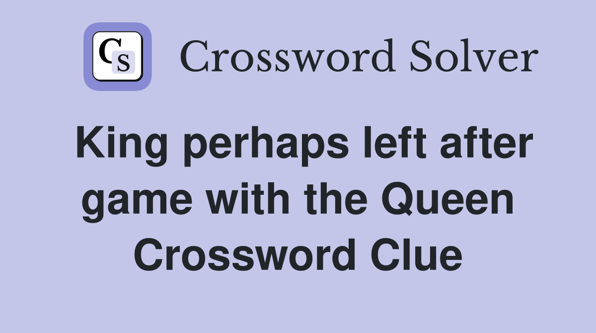 King perhaps left after game with the Queen Crossword Clue