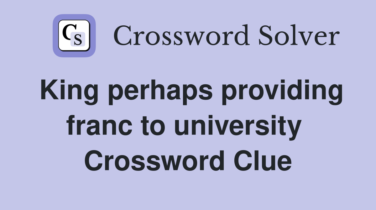 King perhaps providing franc to university  Crossword Clue