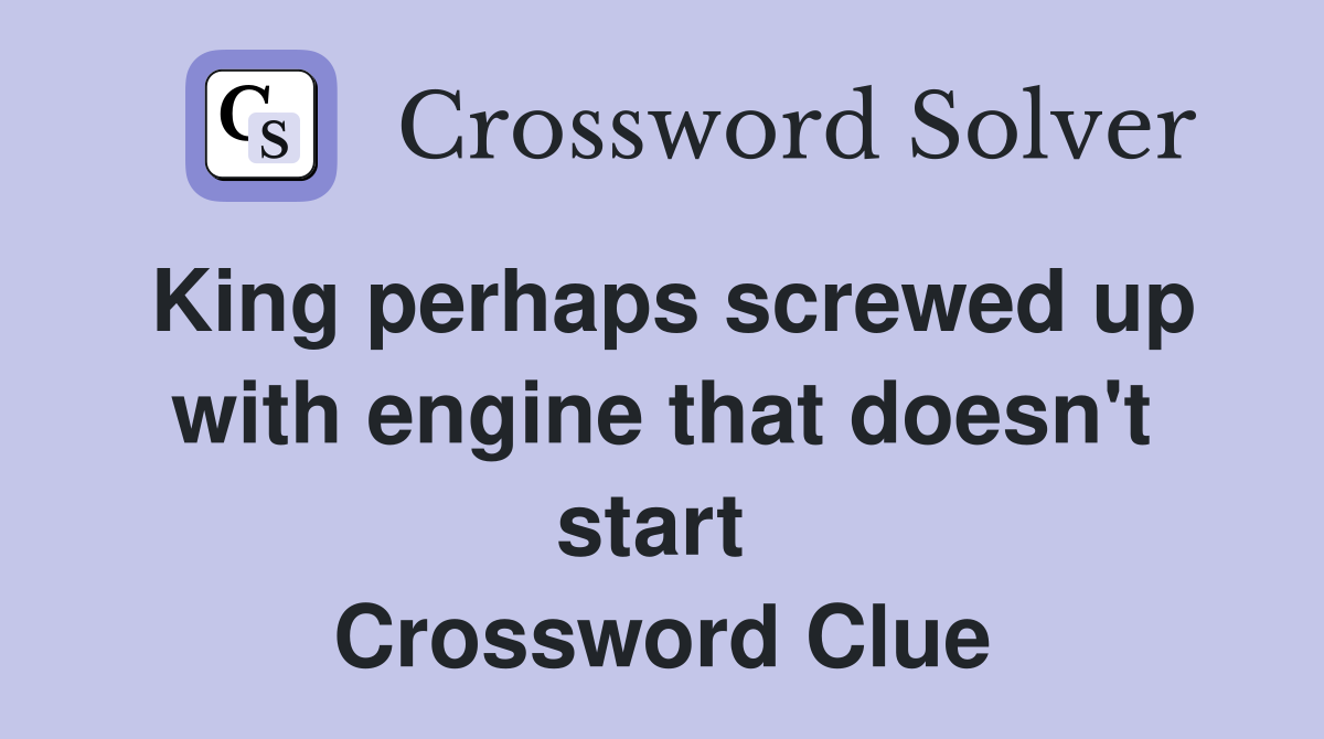 King perhaps screwed up with engine that doesn't start  Crossword Clue