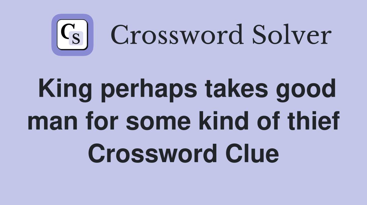 King perhaps takes good man for some kind of thief Crossword Clue