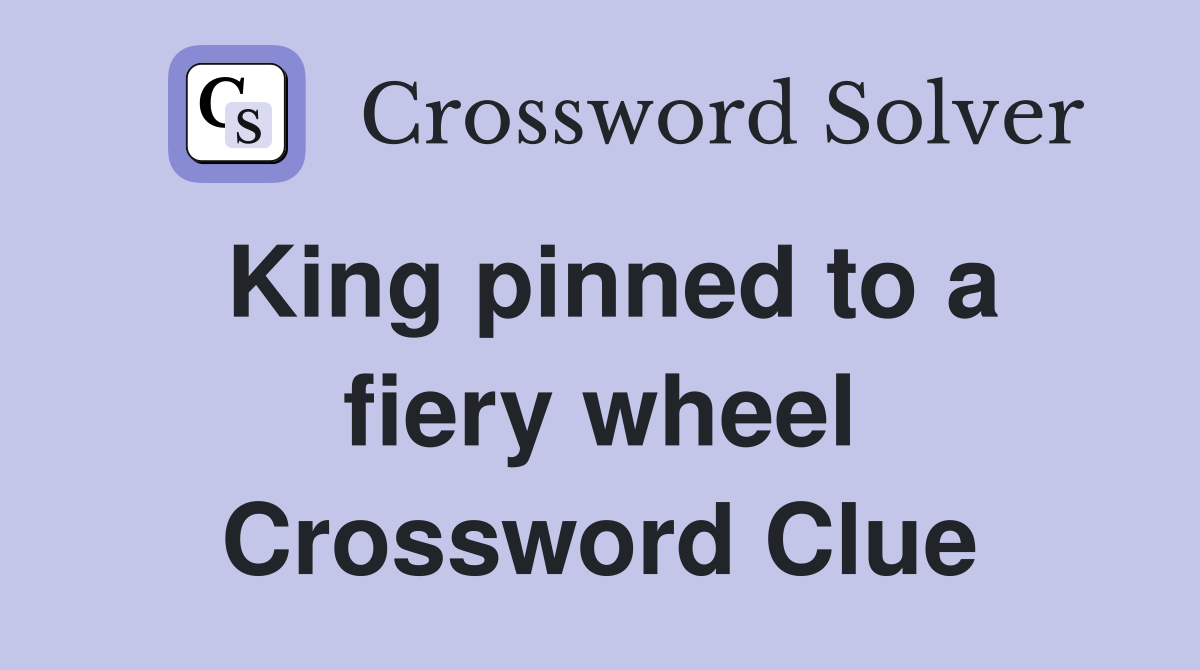 King pinned to a fiery wheel Crossword Clue
