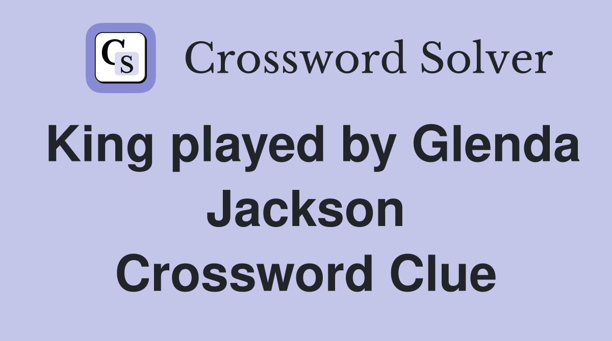 King played by Glenda Jackson Crossword Clue