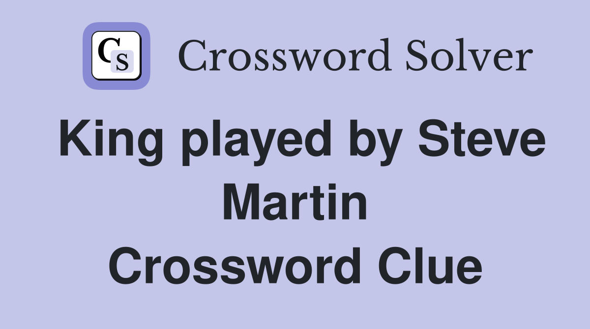 King played by Steve Martin Crossword Clue