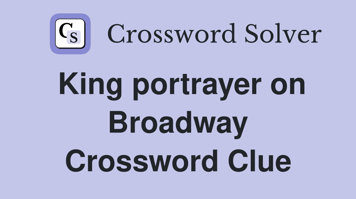 King portrayer on Broadway Crossword Clue