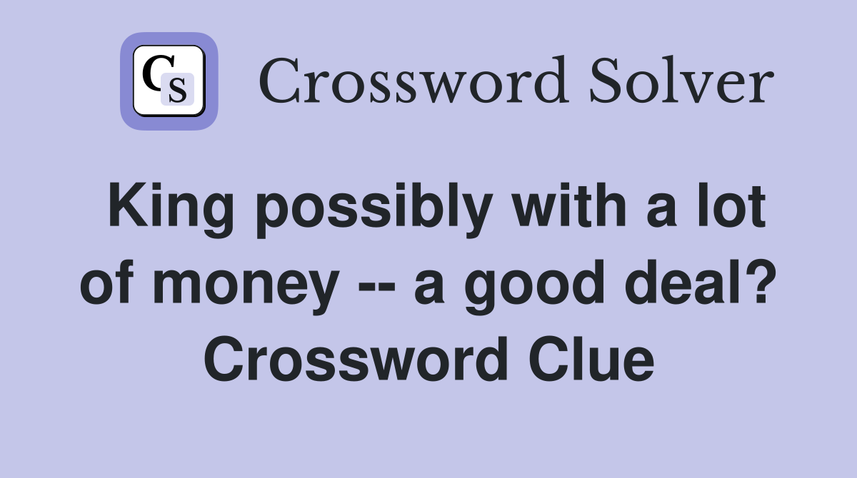 King possibly with a lot of money -- a good deal? Crossword Clue