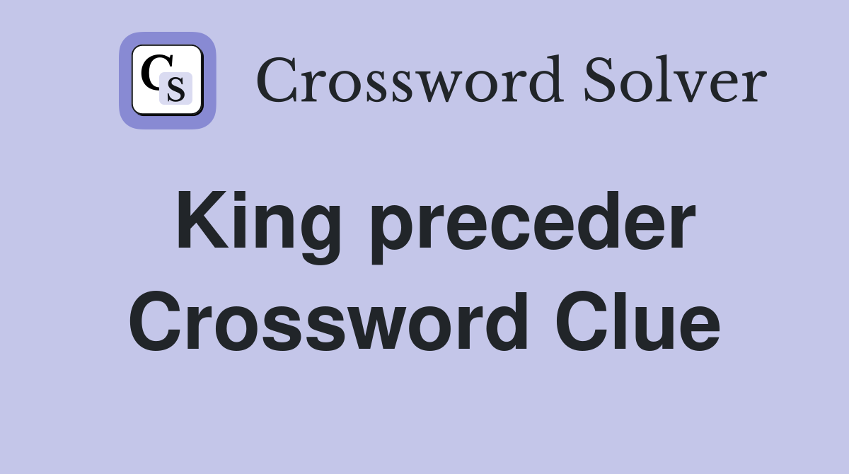 King preceder Crossword Clue