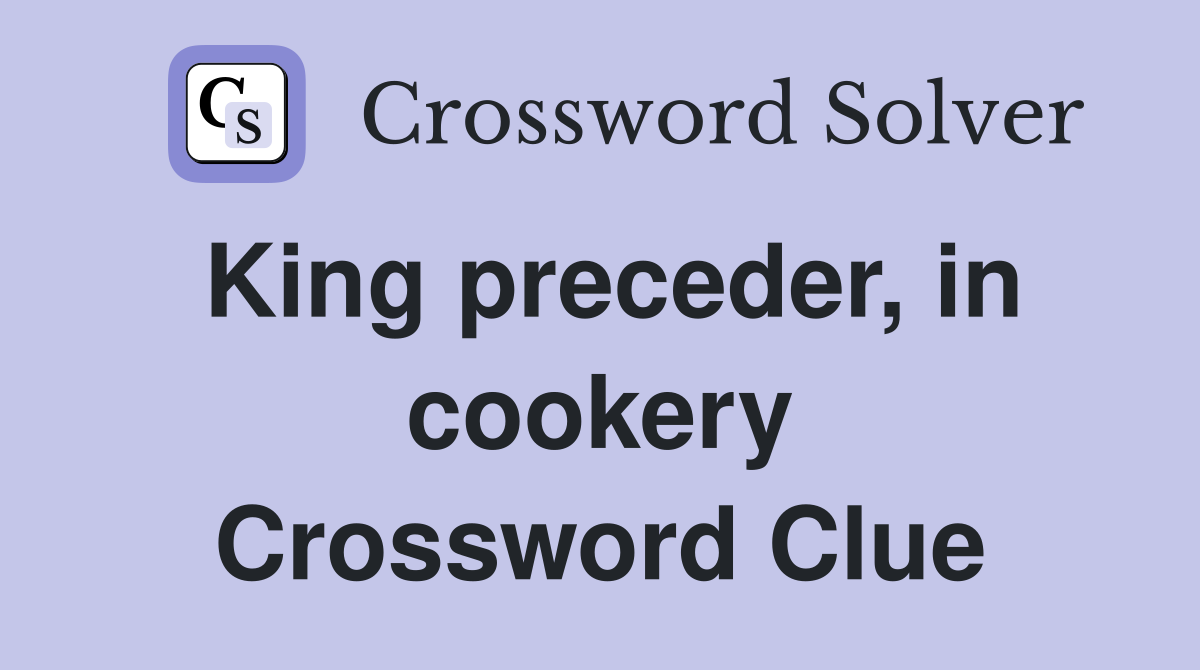 King preceder, in cookery Crossword Clue