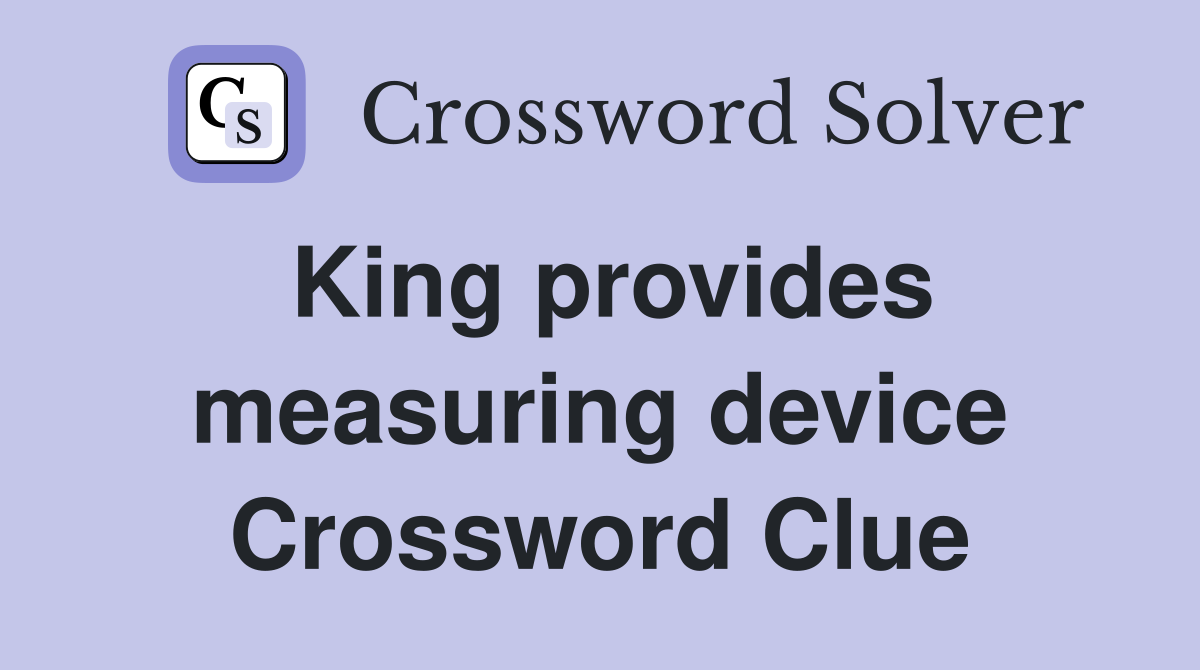 King provides measuring device Crossword Clue
