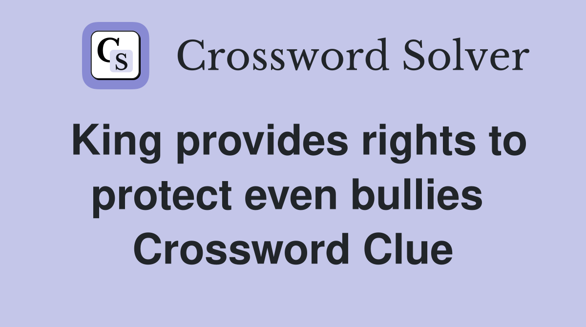 King provides rights to protect even bullies  Crossword Clue