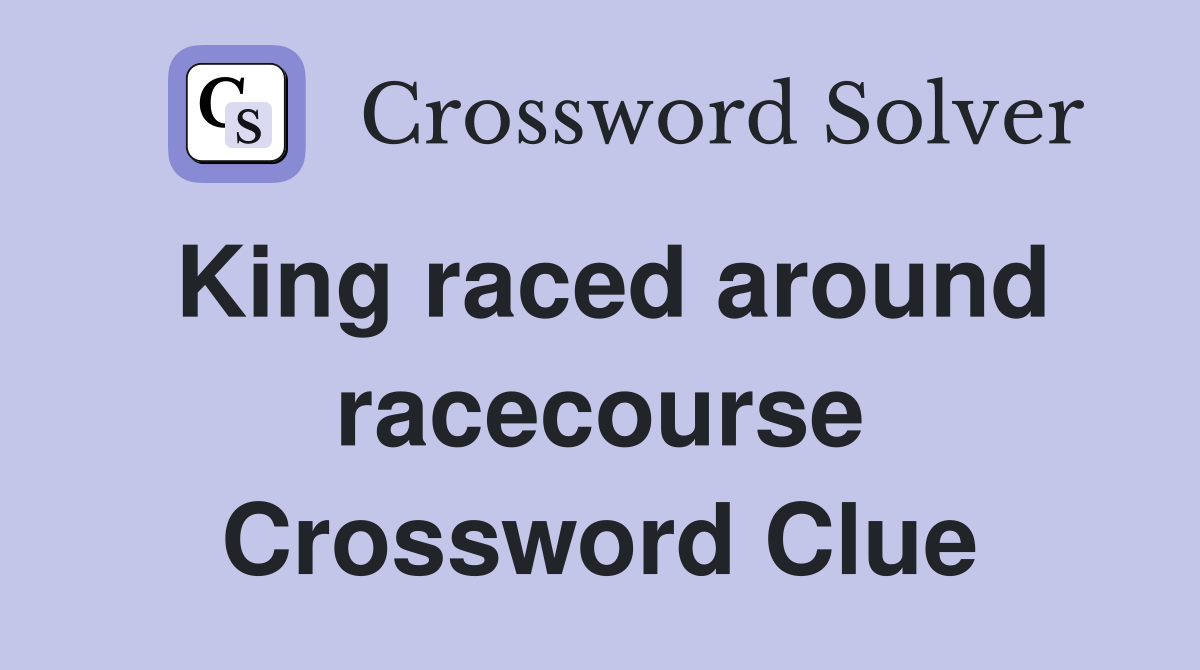King raced around racecourse Crossword Clue