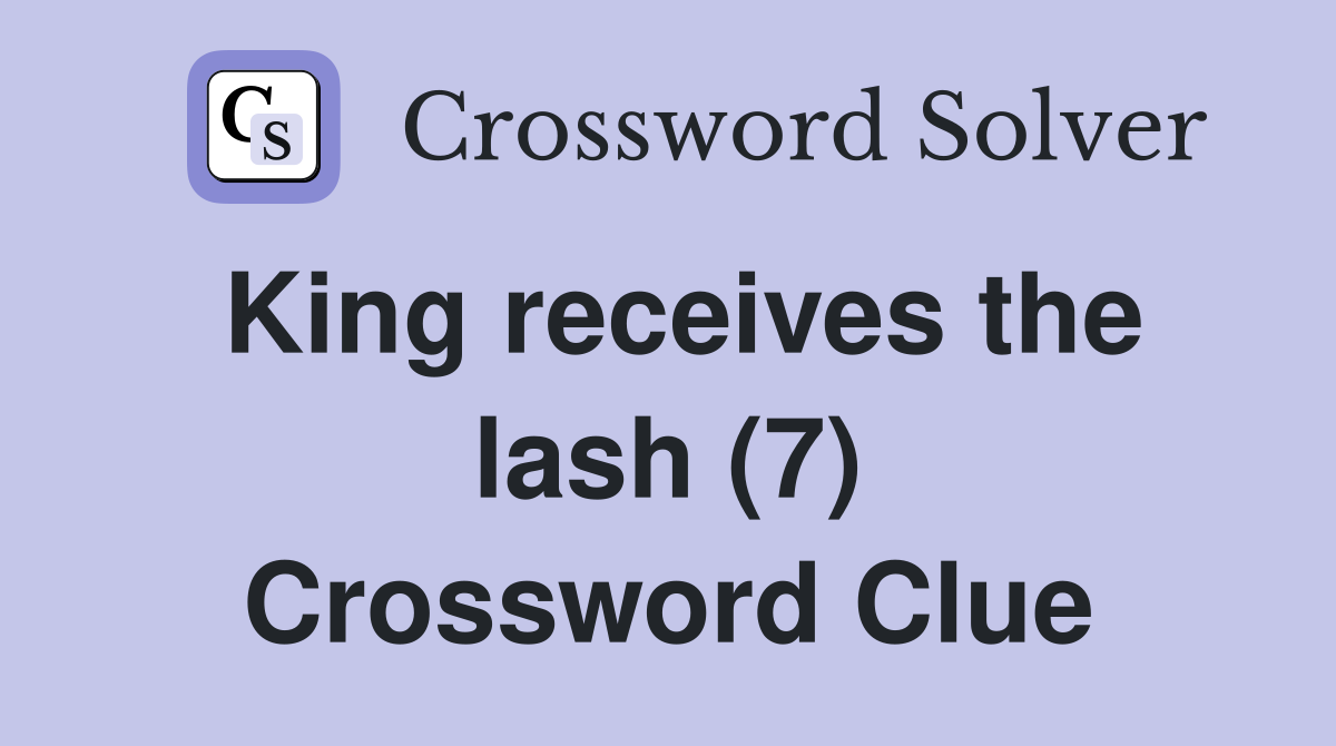 King receives the lash (7) Crossword Clue