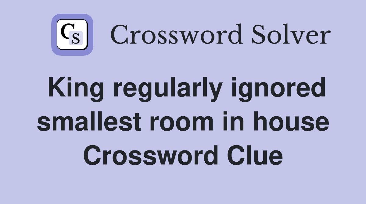 King regularly ignored smallest room in house Crossword Clue