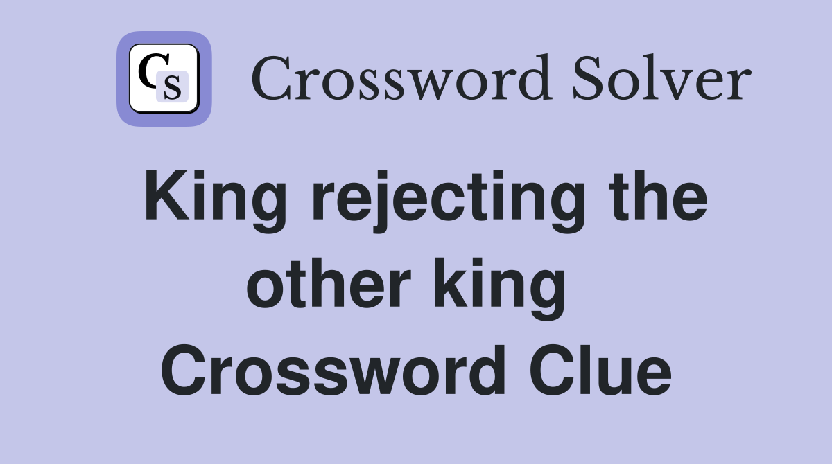 King rejecting the other king  Crossword Clue