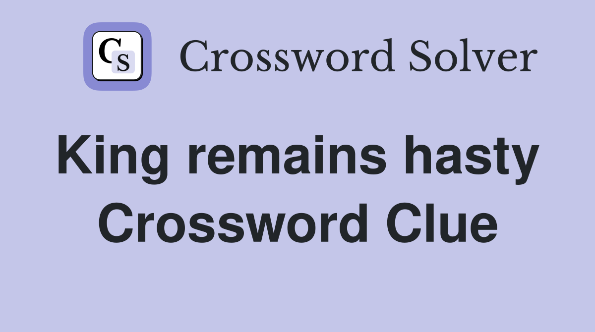 King remains hasty  Crossword Clue