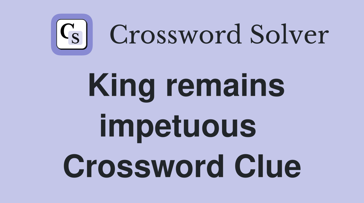 King remains impetuous  Crossword Clue