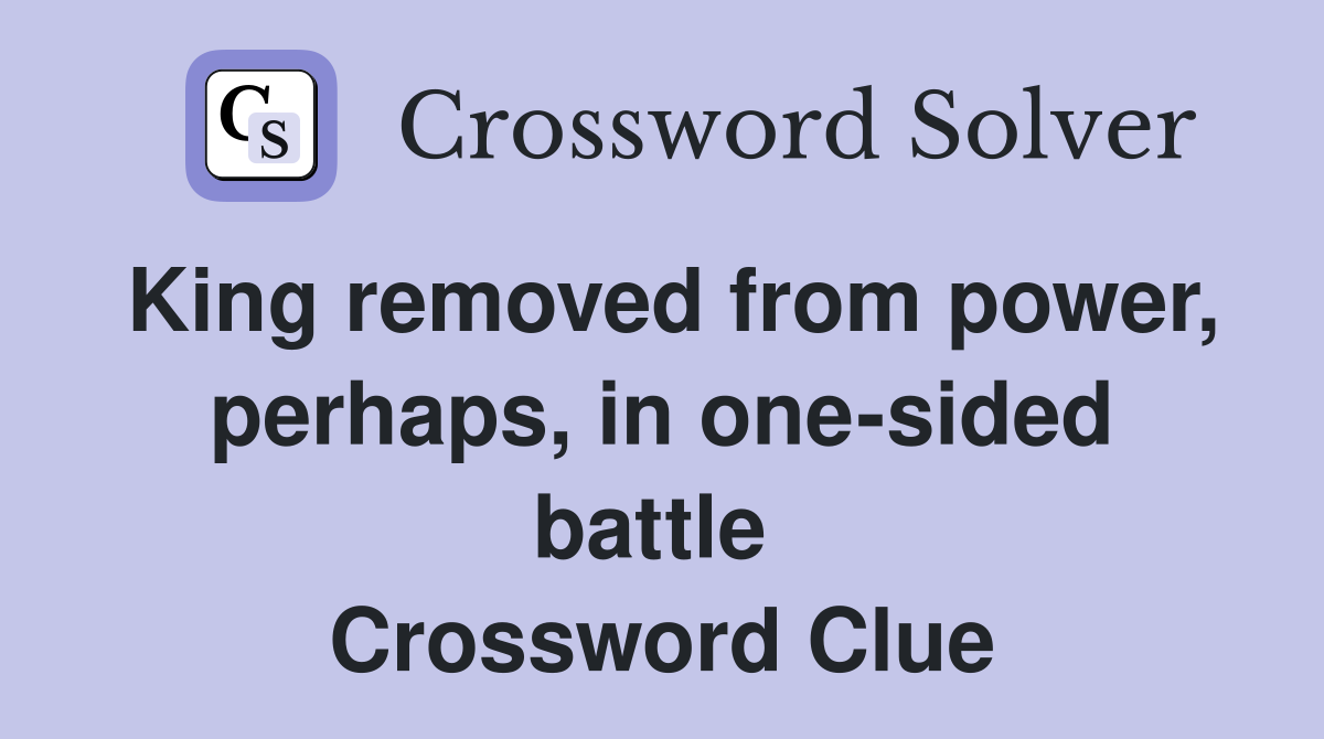 King removed from power, perhaps, in one-sided battle  Crossword Clue