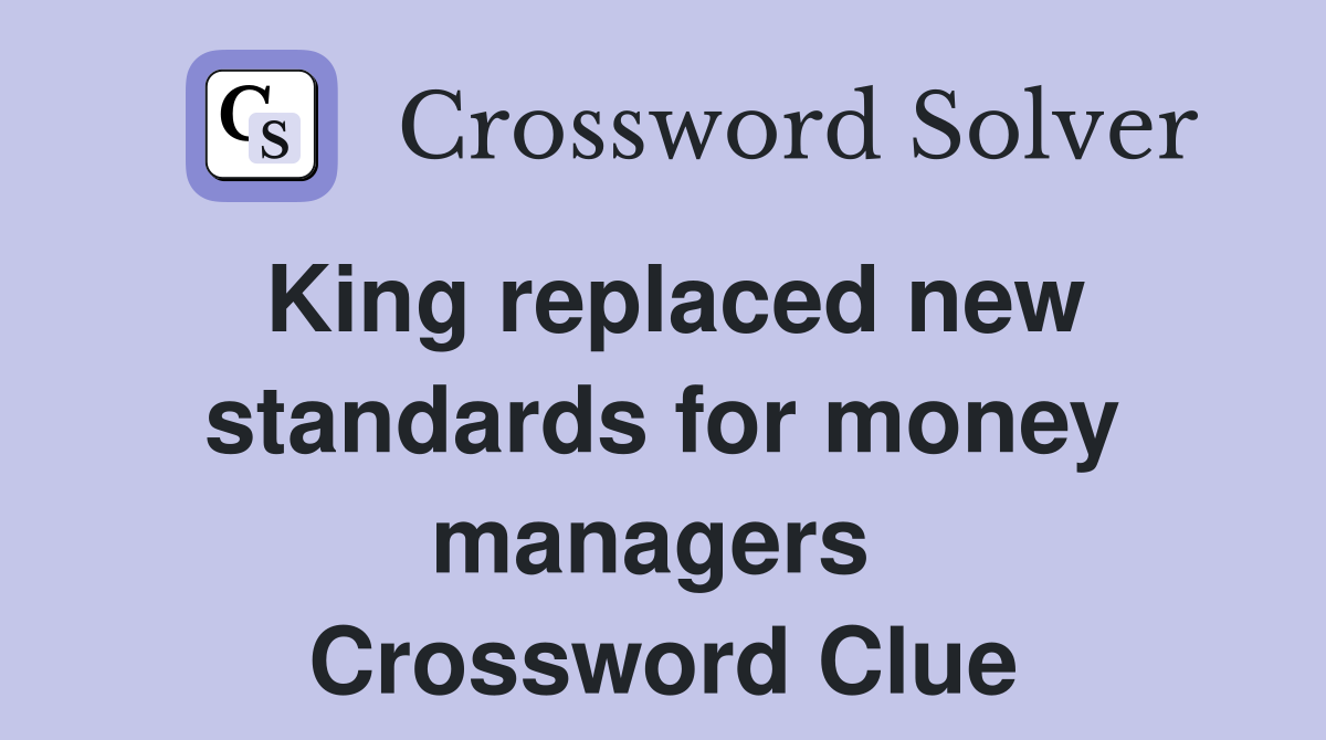 King replaced new standards for money managers  Crossword Clue