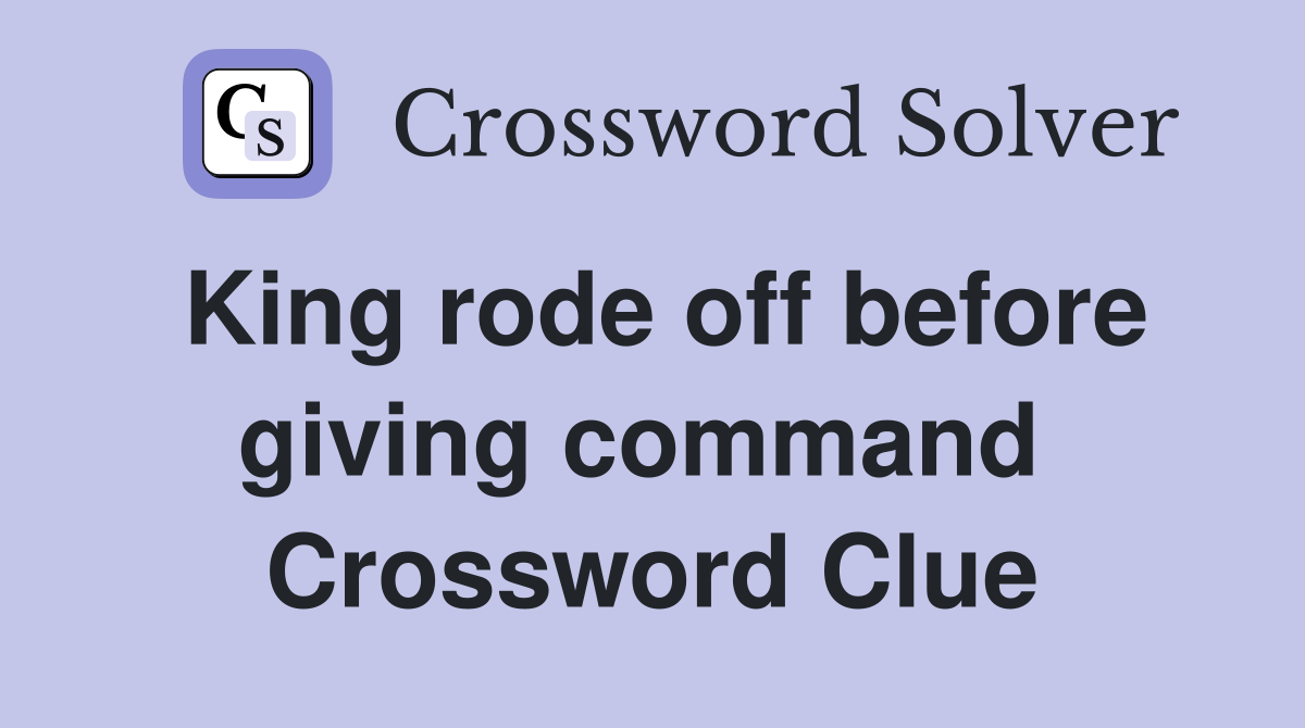 King rode off before giving command  Crossword Clue