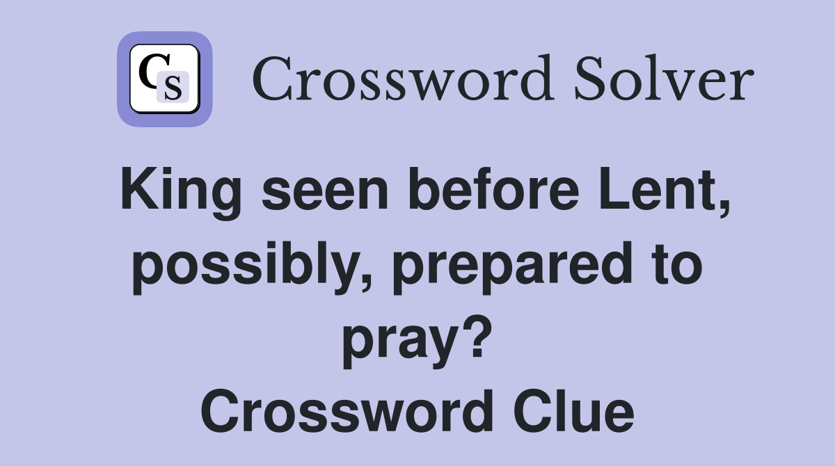 King seen before Lent, possibly, prepared to pray? Crossword Clue