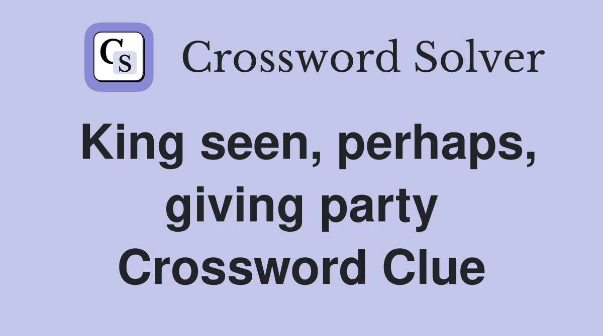 King seen, perhaps, giving party Crossword Clue