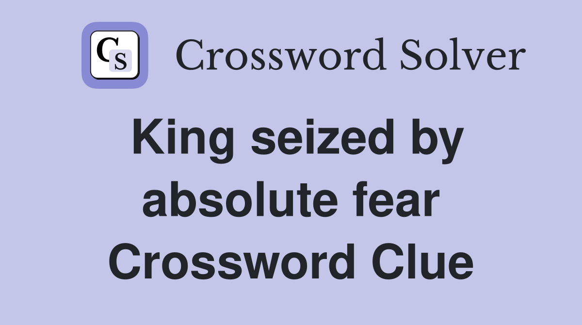 King seized by absolute fear Crossword Clue