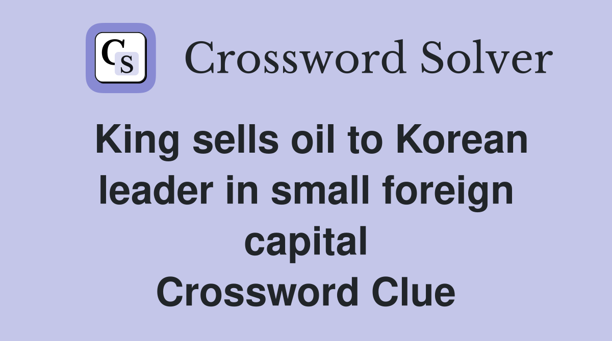 King sells oil to Korean leader in small foreign capital Crossword Clue