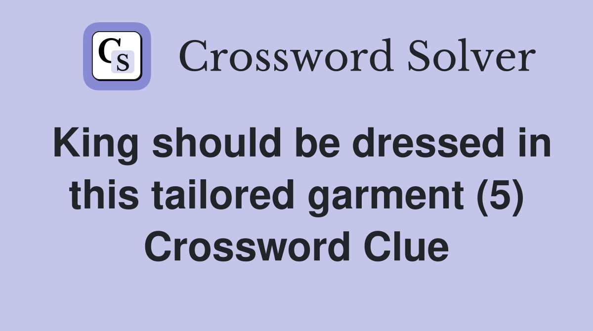 King should be dressed in this tailored garment (5) Crossword Clue