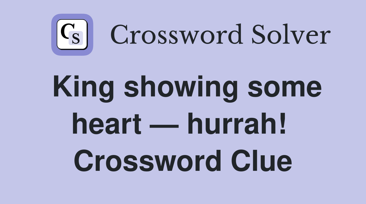King showing some heart — hurrah!  Crossword Clue